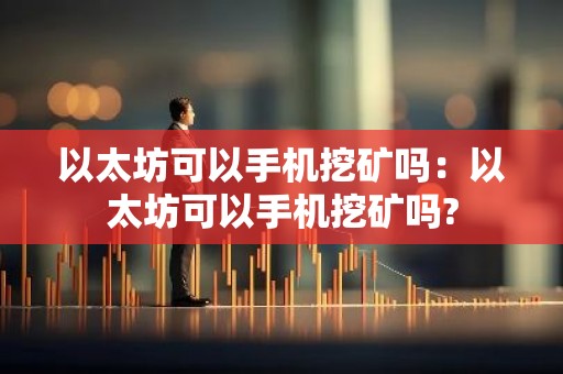 以太坊可以手机挖矿吗：以太坊可以手机挖矿吗?