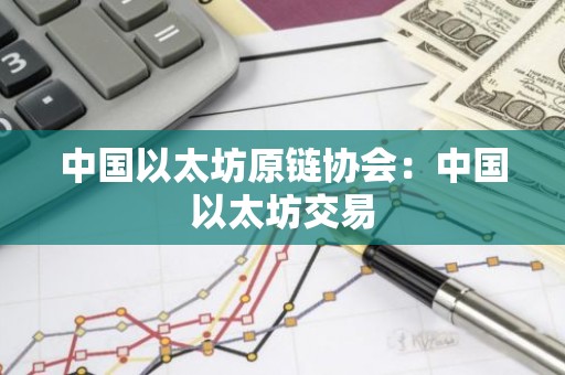 中国以太坊原链协会：中国以太坊交易