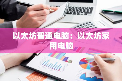 以太坊普通电脑：以太坊家用电脑
