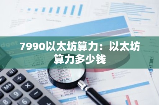 7990以太坊算力：以太坊算力多少钱