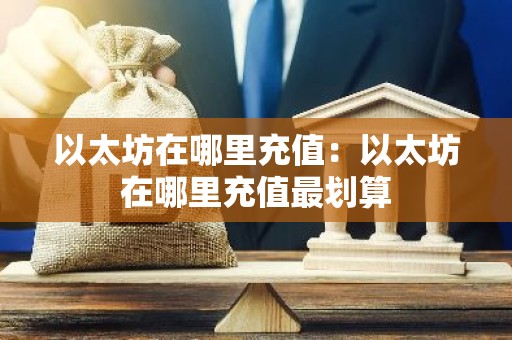 以太坊在哪里充值：以太坊在哪里充值最划算