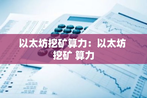 以太坊挖矿算力：以太坊 挖矿 算力