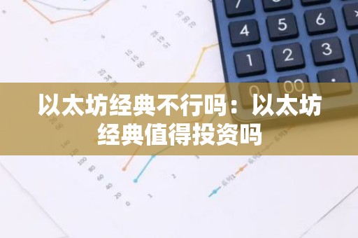 以太坊经典不行吗：以太坊经典值得投资吗