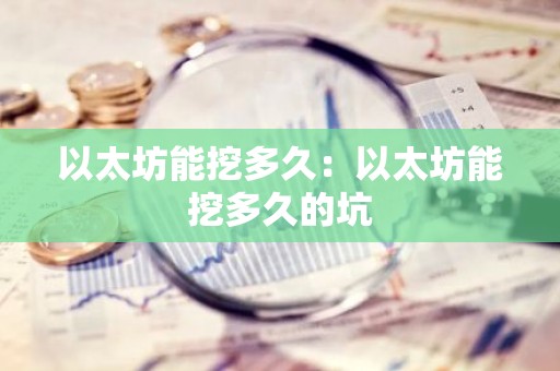 以太坊能挖多久：以太坊能挖多久的坑