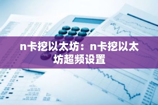 n卡挖以太坊：n卡挖以太坊超频设置