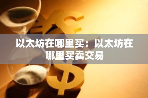 以太坊在哪里买：以太坊在哪里买卖交易
