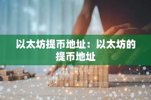以太坊提币地址：以太坊的提币地址