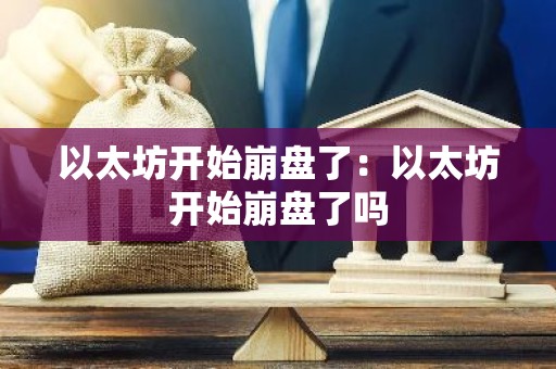 以太坊开始崩盘了：以太坊开始崩盘了吗