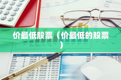价最低股票（价最低的股票）