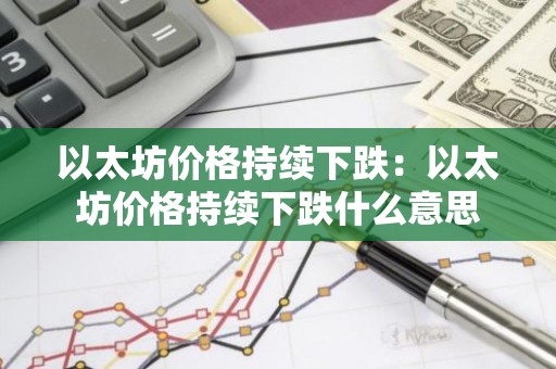 以太坊价格持续下跌：以太坊价格持续下跌什么意思