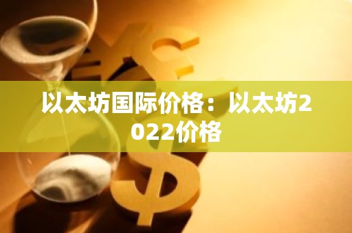 以太坊国际价格：以太坊2022价格