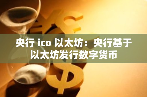 央行 ico 以太坊：央行基于以太坊发行数字货币
