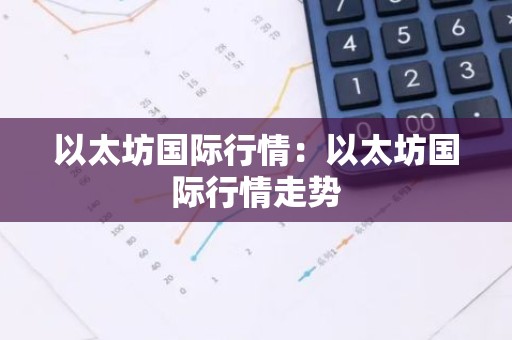 以太坊国际行情：以太坊国际行情走势