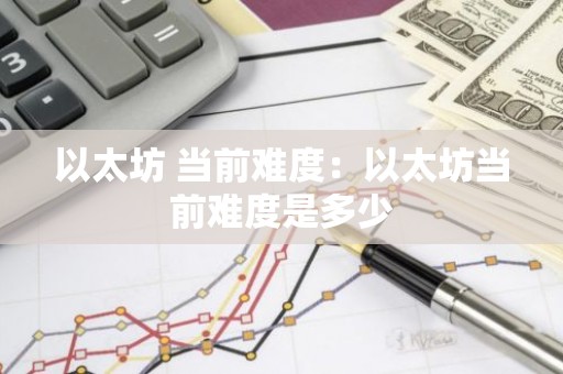 以太坊 当前难度：以太坊当前难度是多少