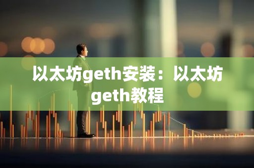 以太坊geth安装：以太坊geth教程