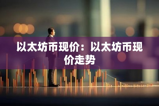 以太坊币现价：以太坊币现价走势
