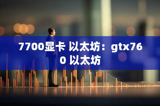 7700显卡 以太坊：gtx760 以太坊