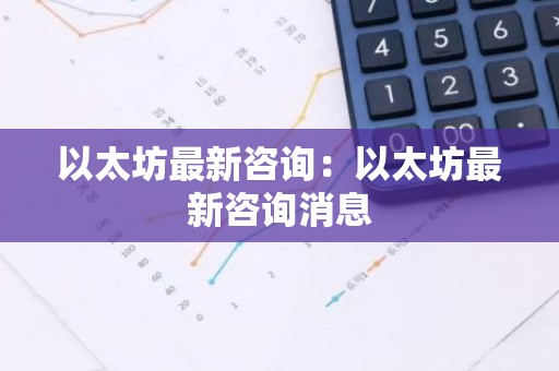 以太坊最新咨询：以太坊最新咨询消息