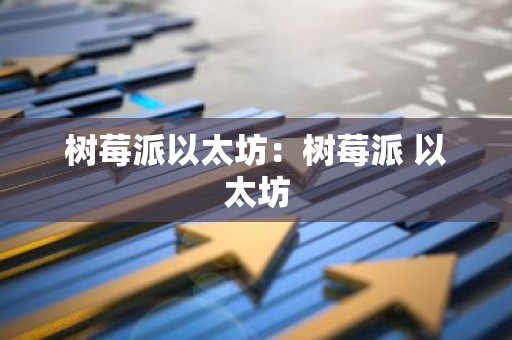 树莓派以太坊：树莓派 以太坊