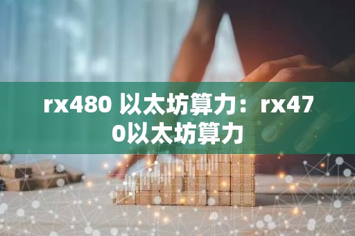 rx480 以太坊算力：rx470以太坊算力