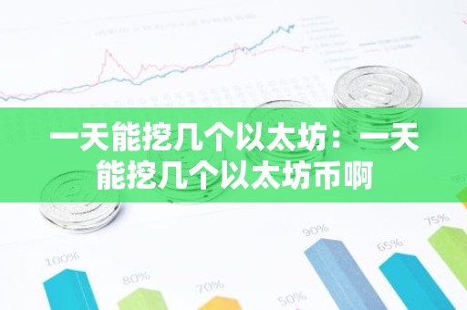 一天能挖几个以太坊：一天能挖几个以太坊币啊