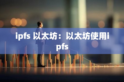 ipfs 以太坊：以太坊使用ipfs