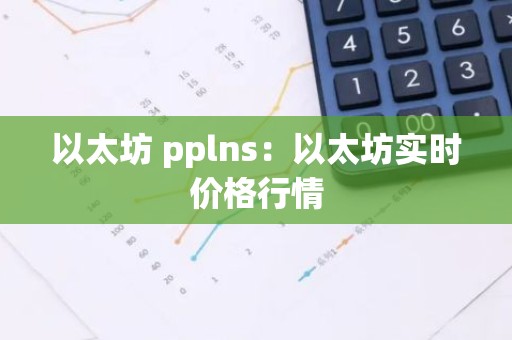 以太坊 pplns：以太坊实时价格行情