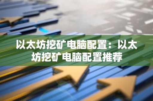 以太坊挖矿电脑配置：以太坊挖矿电脑配置推荐