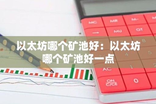 以太坊哪个矿池好：以太坊哪个矿池好一点