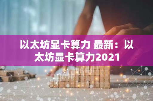 以太坊显卡算力 最新：以太坊显卡算力2021