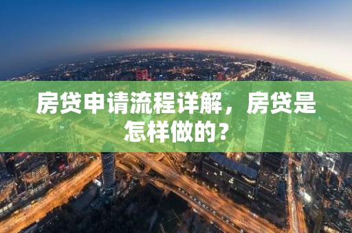 房贷申请流程详解，房贷是怎样做的？