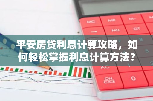 平安房贷利息计算攻略，如何轻松掌握利息计算方法？