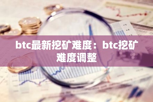 btc最新挖矿难度：btc挖矿难度调整