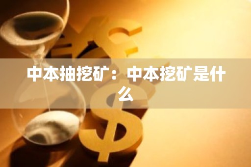 中本抽挖矿：中本挖矿是什么