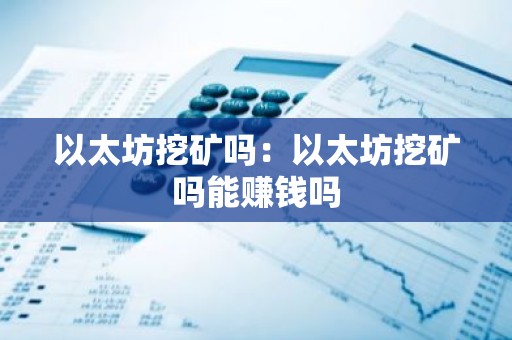 以太坊挖矿吗：以太坊挖矿吗能赚钱吗