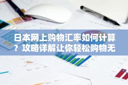 日本网上购物汇率如何计算？攻略详解让你轻松购物无压力！