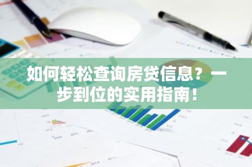 如何轻松查询房贷信息？一步到位的实用指南！
