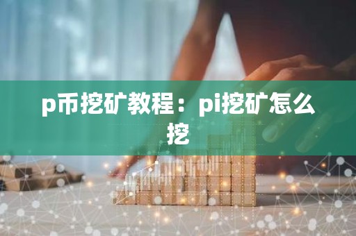 p币挖矿教程：pi挖矿怎么挖