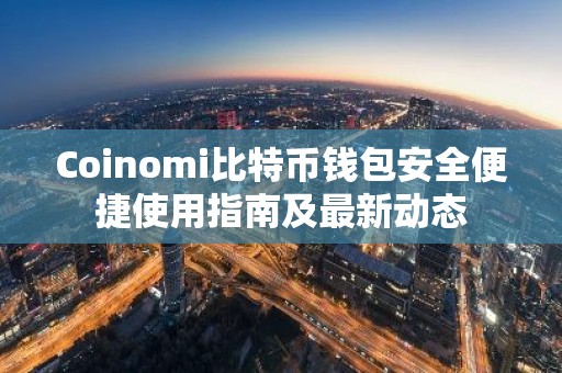 Coinomi比特币钱包安全便捷使用指南及最新动态