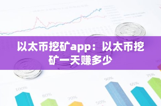 以太币挖矿app：以太币挖矿一天赚多少