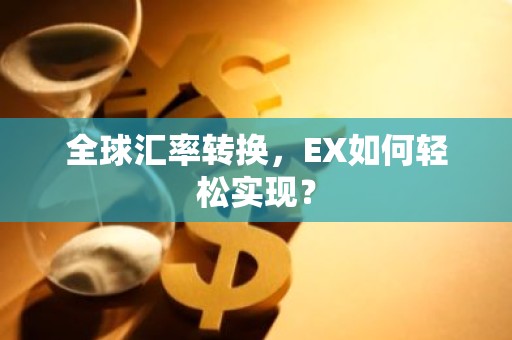 全球汇率转换，EX如何轻松实现？