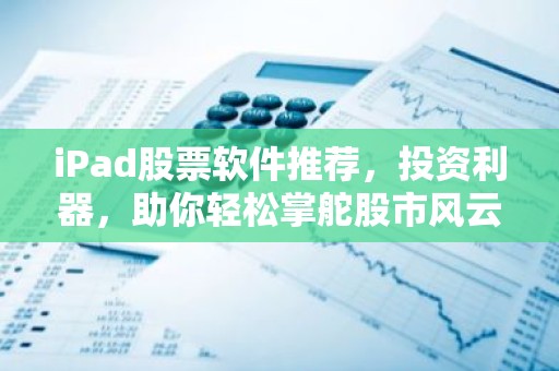 iPad股票软件推荐，投资利器，助你轻松掌舵股市风云！