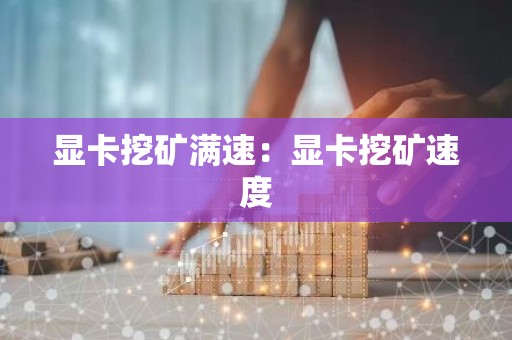 显卡挖矿满速：显卡挖矿速度