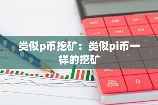 类似p币挖矿：类似pi币一样的挖矿