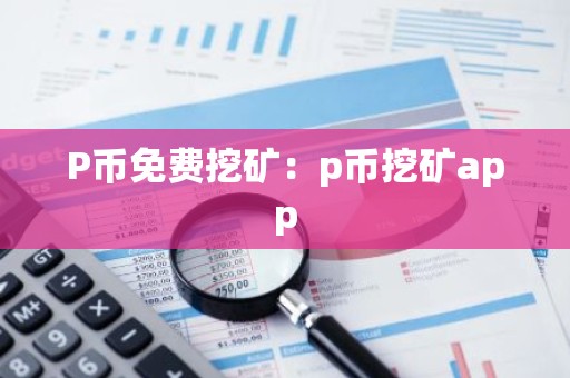 P币免费挖矿：p币挖矿app