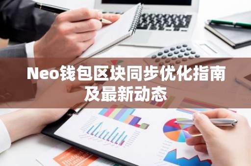 Neo钱包区块同步优化指南及最新动态