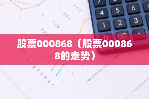 股票000868（股票000868的走势）