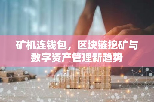 矿机连钱包，区块链挖矿与数字资产管理新趋势