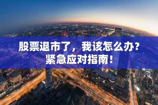 股票退市了，我该怎么办？紧急应对指南！