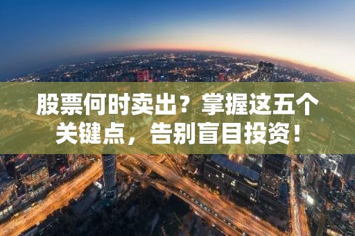 股票何时卖出？掌握这五个关键点，告别盲目投资！